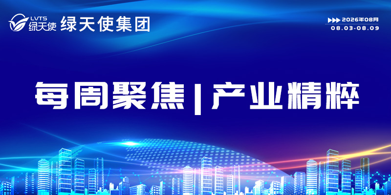绿天使集团每周聚焦 | 产业精粹(2026.08.03-08.09)
